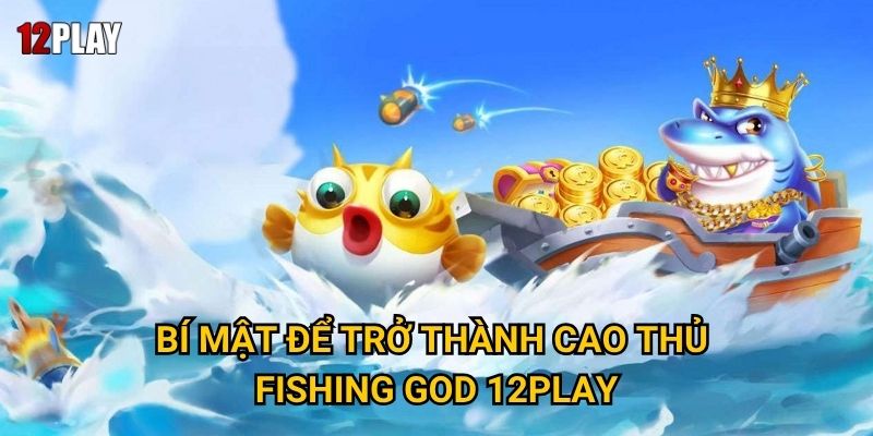 Bí mật để trở thành cao thủ Fishing God 12play