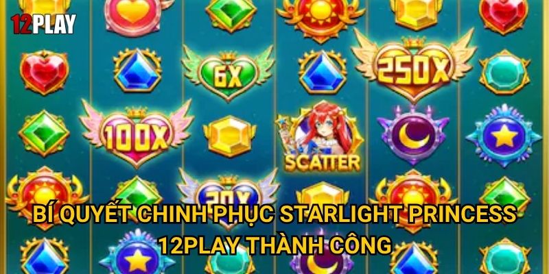 Bí quyết chinh phục Starlight Princess 12play thành công