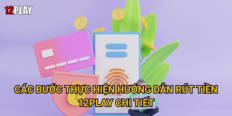 Các bước thực hiện hướng dẫn rút tiền 12play chi tiết
