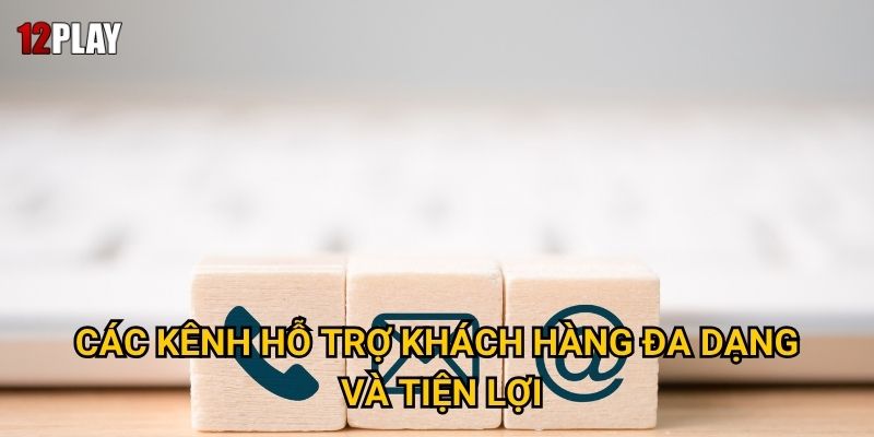Các kênh hỗ trợ khách hàng đa dạng và tiện lợi