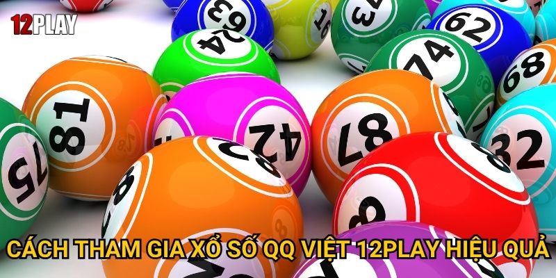 Tại sao xổ số QQ Việt lại tạo cơn sốt tại 12play? 3 Cách tham gia xổ số QQ Việt 12play hiệu quả