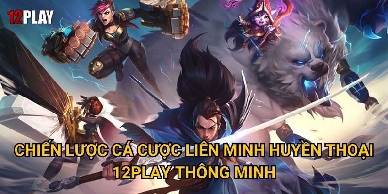 Vì sao cá cược liên minh huyền thoại thu hút hàng triệu game thủ tại 12play? 3 Chiến lược cá cược liên minh huyền thoại 12play thông minh