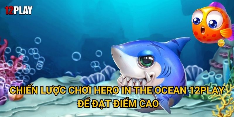 Vì sao Hero In The Ocean lại tạo cơn sốt tại 12play? 3 Chiến lược chơi Hero In The Ocean 12play để đạt điểm cao