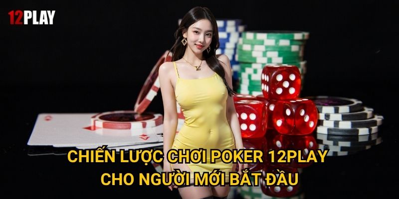 Chiến lược chơi Poker 12play cho người mới bắt đầu