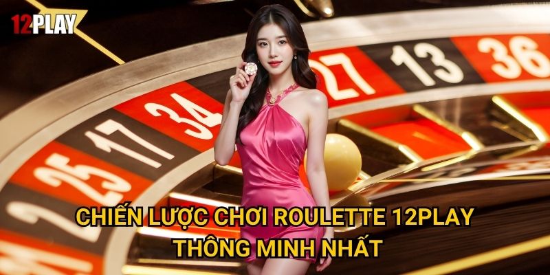 Chiến lược chơi Roulette 12play thông minh nhất