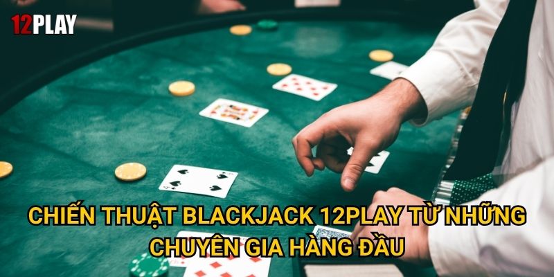 Chiến thuật Blackjack 12play từ những chuyên gia hàng đầu