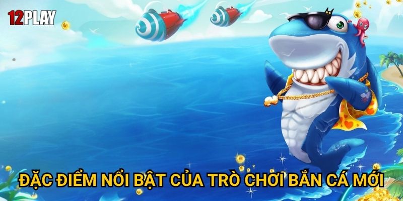 Đặc điểm nổi bật của trò chơi bắn cá mới