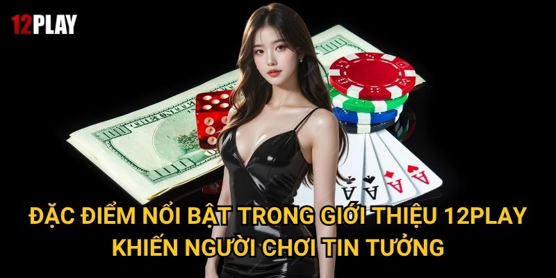 Đặc điểm nổi bật trong giới thiệu 12play khiến người chơi tin tưởng