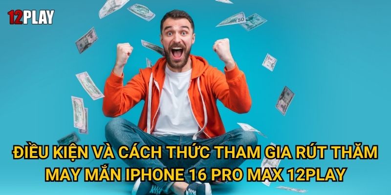 Điều kiện và cách thức tham gia Rút Thăm May Mắn IPHONE 16 Pro Max 12play.