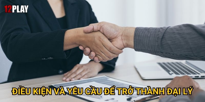 Điều kiện và yêu cầu để trở thành đại lý