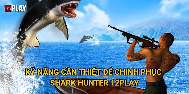 Kỹ năng cần thiết để chinh phục Shark Hunter 12play