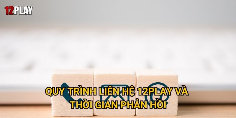 Quy trình liên hệ 12play và thời gian phản hồi