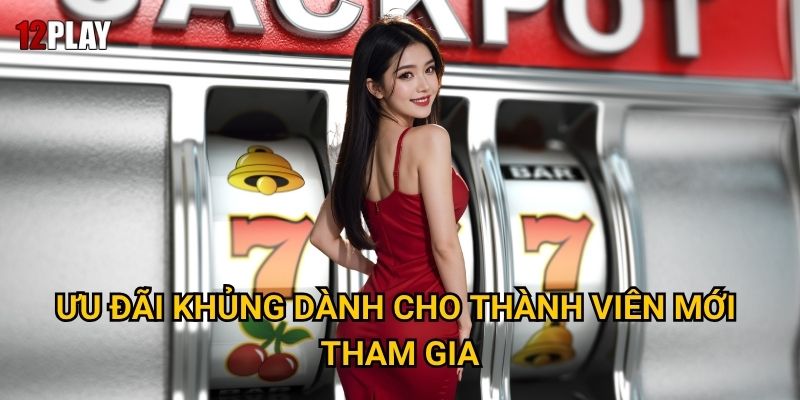 Ưu đãi khủng dành cho thành viên mới tham gia